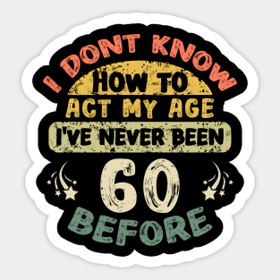 I don't know how to act my age I've never been 60 Years before Sticker
